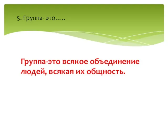 Группа-это всякое объединение людей, всякая их общность. 5. Группа- это…..