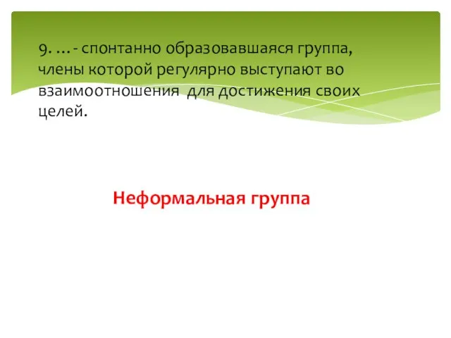 Неформальная группа 9. …- спонтанно образовавшаяся группа, члены которой регулярно выступают