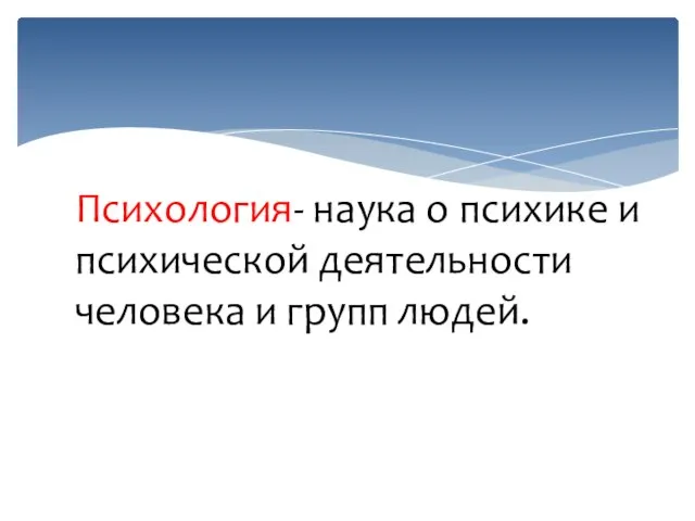 Психология- наука о психике и психической деятельности человека и групп людей.