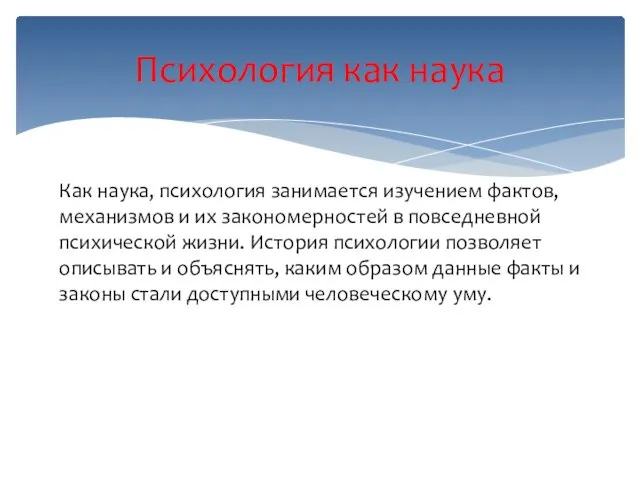 Психология как наука Как наука, психология занимается изучением фактов, механизмов и