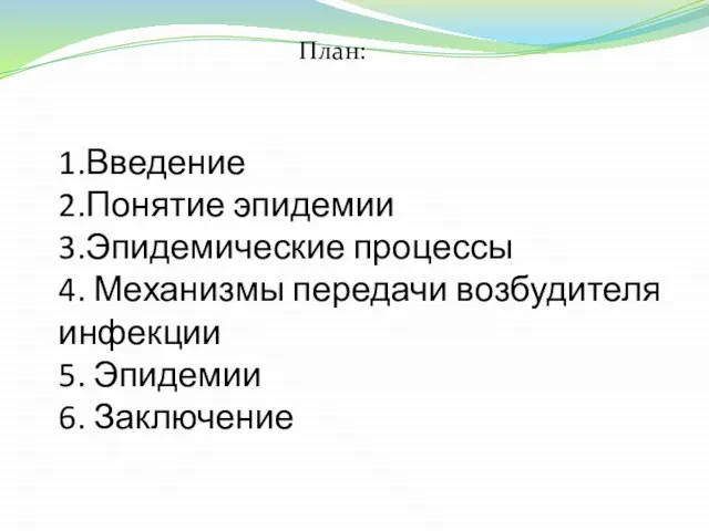 1.Введение 2.Понятие эпидемии 3.Эпидемические процессы 4. Механизмы передачи возбудителя инфекции 5. Эпидемии 6. Заключение План: