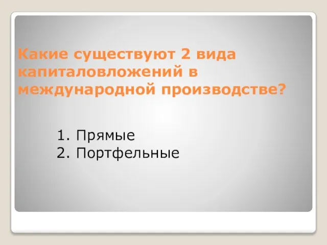 Какие существуют 2 вида капиталовложений в международной производстве? Прямые Портфельные