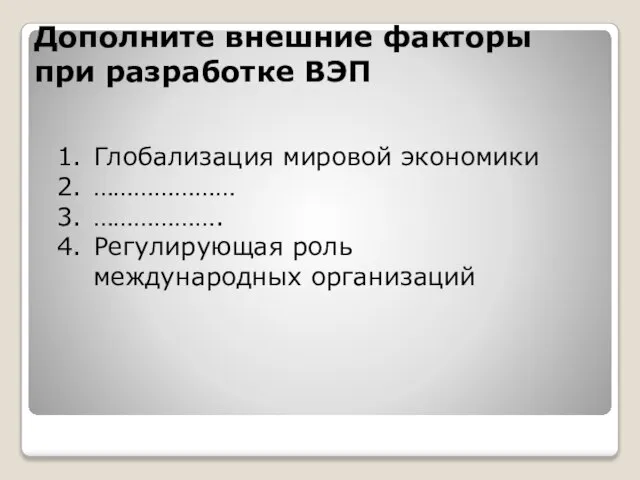 Дополните внешние факторы при разработке ВЭП Глобализация мировой экономики ………………… ………………. Регулирующая роль международных организаций