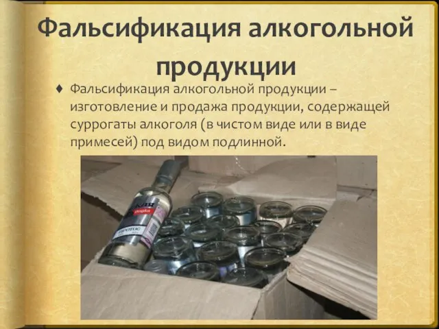 Фальсификация алкогольной продукции Фальсификация алкогольной продукции – изготовление и продажа продукции,