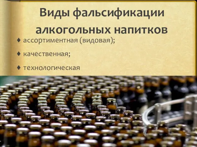 Виды фальсификации алкогольных напитков ассортиментная (видовая); качественная; технологическая