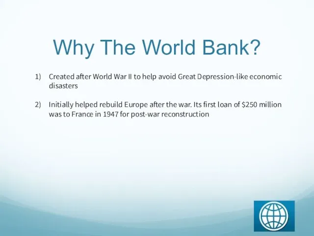 Why The World Bank? Created after World War II to help