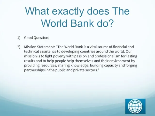 What exactly does The World Bank do? Good Question! Mission Statement: