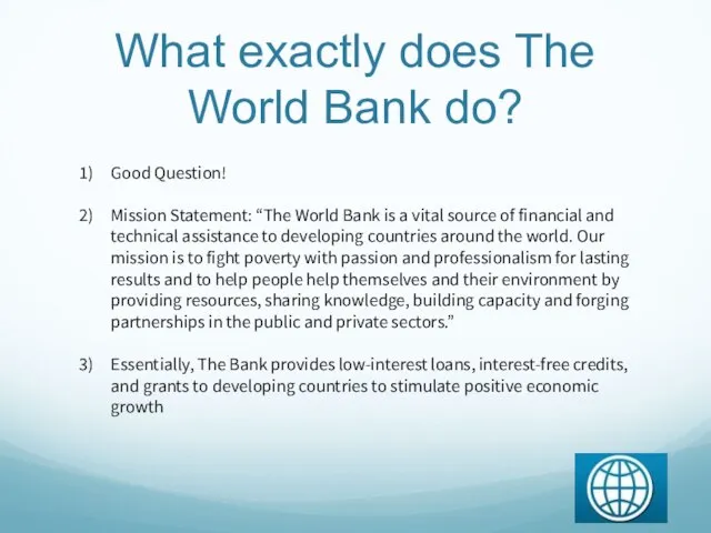 What exactly does The World Bank do? Good Question! Mission Statement: