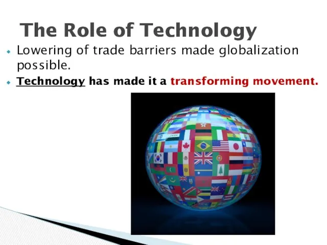 Lowering of trade barriers made globalization possible. Technology has made it