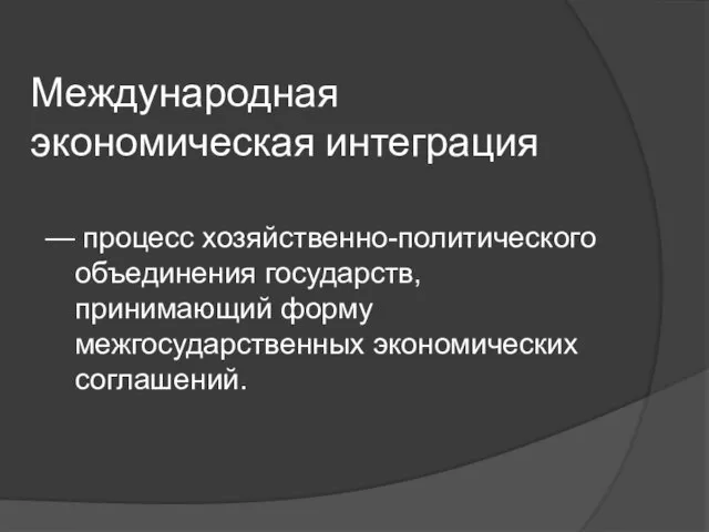 Международная экономическая интеграция — процесс хозяйственно-политического объединения государств, принимающий форму межгосударственных экономических соглашений.