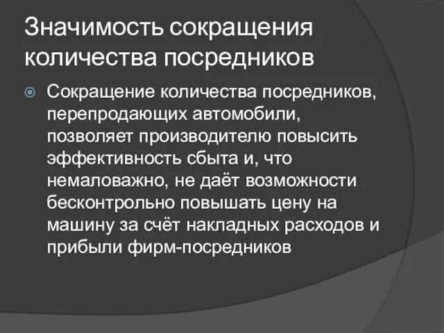 Значимость сокращения количества посредников Сокращение количества посредников, перепродающих автомобили, позволяет производителю