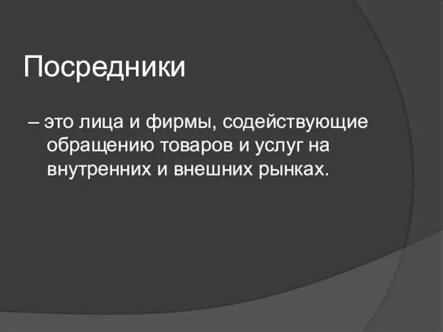 Посредники – это лица и фирмы, содействующие обращению товаров и услуг на внутренних и внешних рынках.