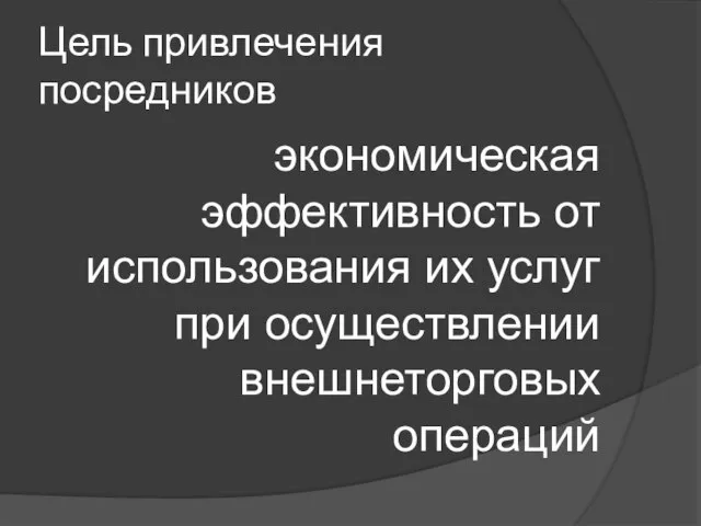 Цель привлечения посредников экономическая эффективность от использования их услуг при осуществлении внешнеторговых операций