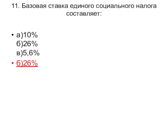 11. Базовая ставка единого социального налога составляет: а)10% б)26% в)5,6% б)26%