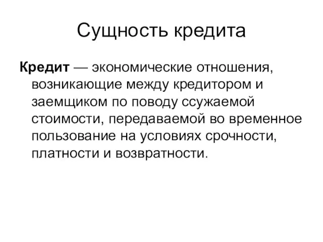 Сущность кредита Кредит — экономические отношения, возникающие между кредитором и заемщиком