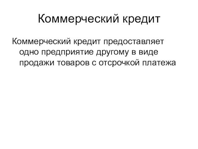 Коммерческий кредит Коммерческий кредит предоставляет одно предприятие другому в виде продажи товаров с отсрочкой платежа