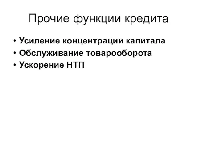 Прочие функции кредита Усиление концентрации капитала Обслуживание товарооборота Ускорение НТП