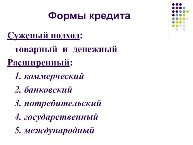 Формы кредита Суженый подход: товарный и денежный Расширенный: 1. коммерческий 2.