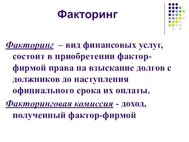 Факторинг Факторинг – вид финансовых услуг, состоит в приобретении фактор-фирмой права