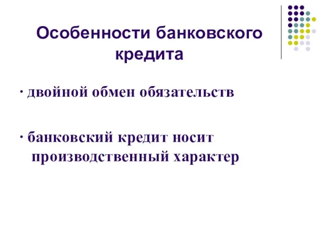 Особенности банковского кредита ∙ двойной обмен обязательств ∙ банковский кредит носит производственный характер