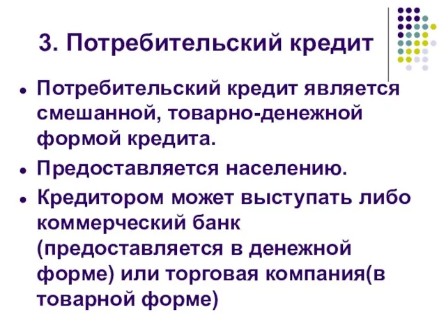 3. Потребительский кредит Потребительский кредит является смешанной, товарно-денежной формой кредита. Предоставляется