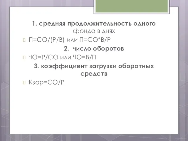 1. средняя продолжительность одного фонда в днях П=СО/(Р/B) или П=СО*В/Р 2.