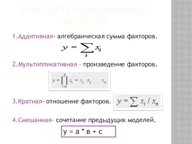 Типы детерминированных моделей 1.Аддитивная- алгебраическая сумма факторов. 2.Мультипликативная - произведение факторов.