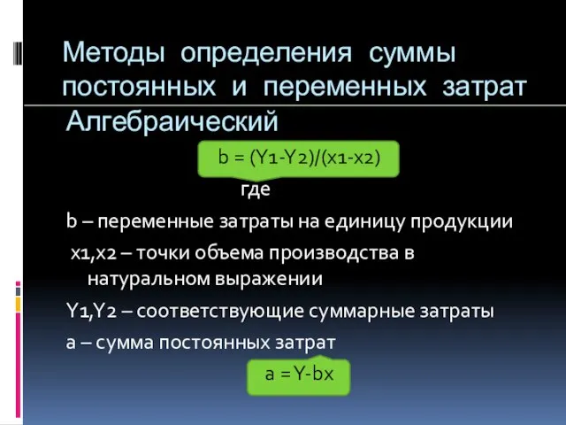 Методы определения суммы постоянных и переменных затрат Алгебраический b = (Y1-Y2)/(x1-x2)