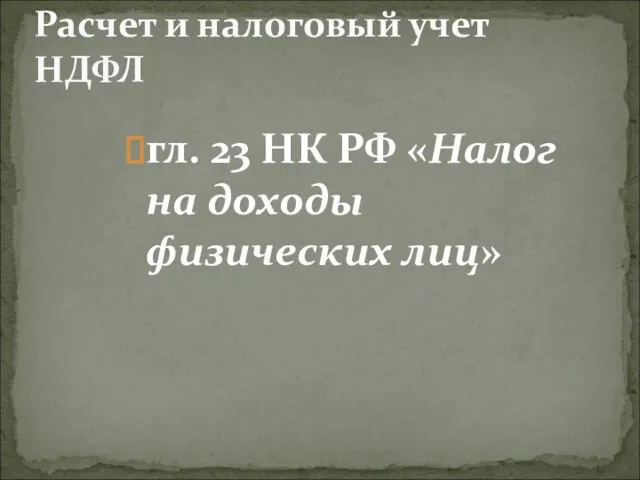 гл. 23 НК РФ «Налог на доходы физических лиц» Расчет и налоговый учет НДФЛ