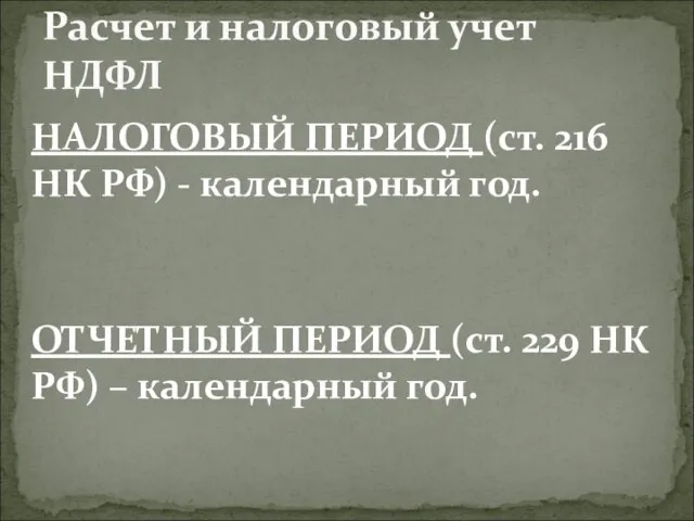 НАЛОГОВЫЙ ПЕРИОД (ст. 216 НК РФ) - календарный год. ОТЧЕТНЫЙ ПЕРИОД