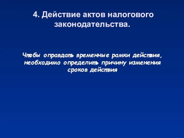 4. Действие актов налогового законодательства. Чтобы оправдать временные рамки действия, необходимо определить причину изменения сроков действия