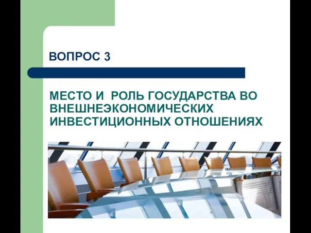 МЕСТО И РОЛЬ ГОСУДАРСТВА ВО ВНЕШНЕЭКОНОМИЧЕСКИХ ИНВЕСТИЦИОННЫХ ОТНОШЕНИЯХ ВОПРОС 3