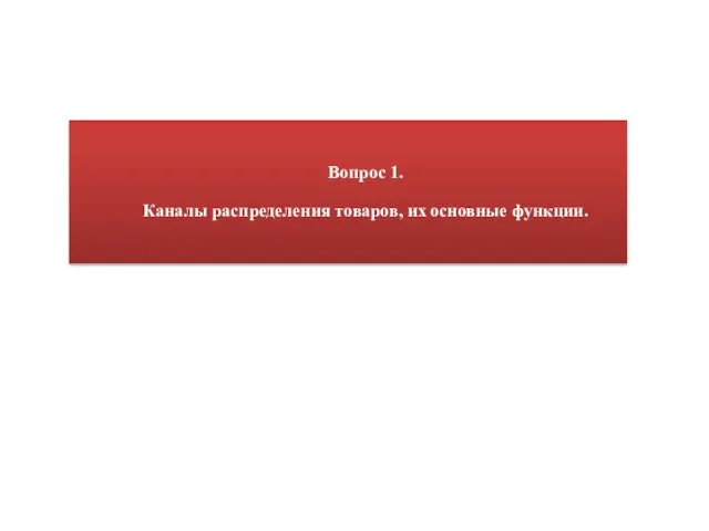 Вопрос 1. Каналы распределения товаров, их основные функции.