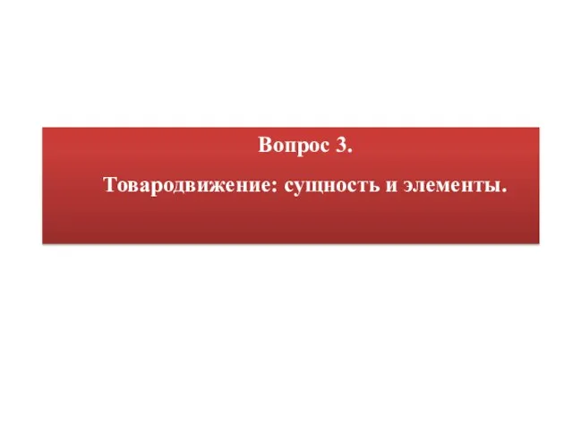 Вопрос 3. Товародвижение: сущность и элементы.