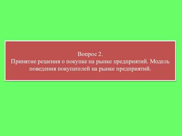 Вопрос 2. Принятие решения о покупке на рынке предприятий. Модель поведения покупателей на рынке предприятий.