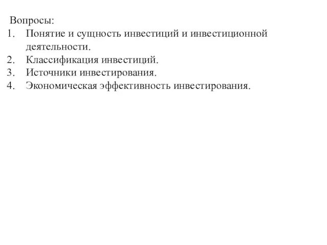 Вопросы: Понятие и сущность инвестиций и инвестиционной деятельности. Классификация инвестиций. Источники инвестирования. Экономическая эффективность инвестирования.