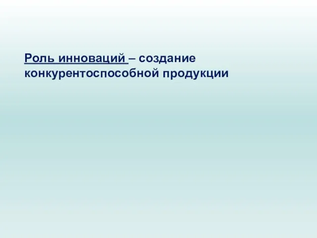 Роль инноваций – создание конкурентоспособной продукции