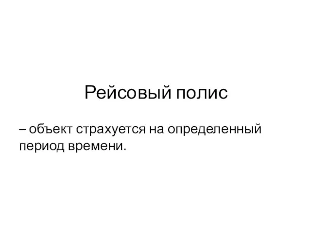 Рейсовый полис – объект страхуется на определенный период времени.