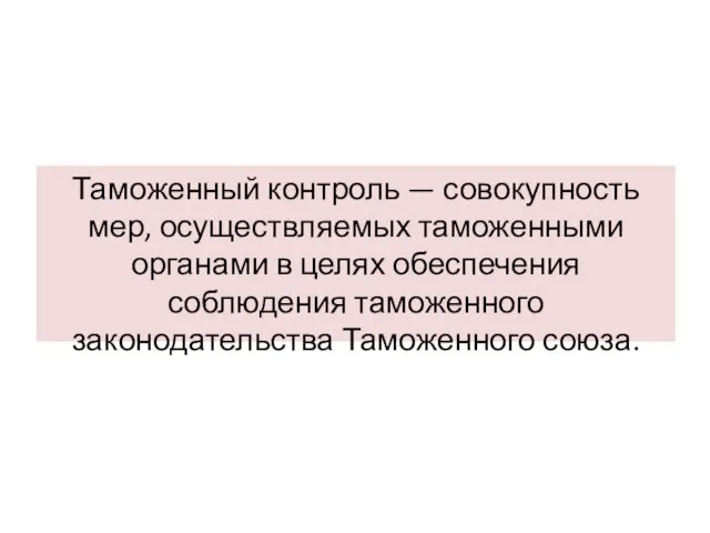 Таможенный контроль — совокупность мер, осуществляемых таможенными органами в целях обеспечения соблюдения таможенного законодательства Таможенного союза.