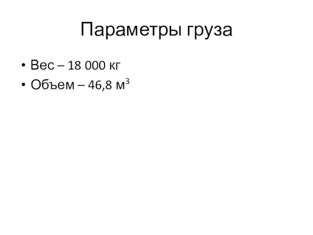 Параметры груза Вес – 18 000 кг Объем – 46,8 м3