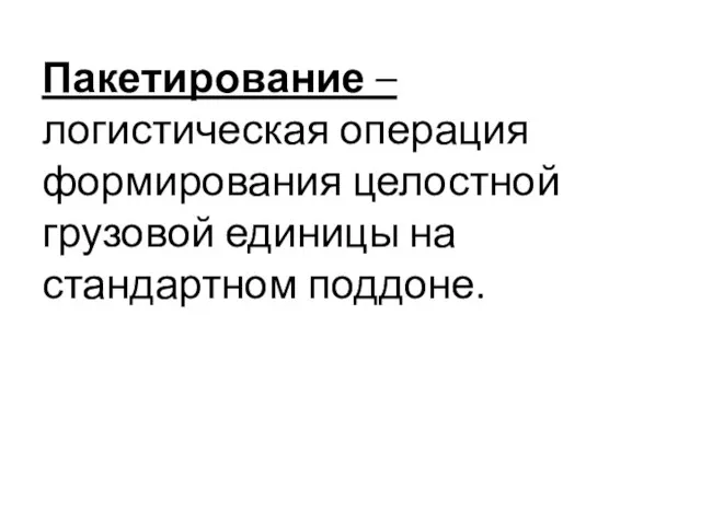 Пакетирование – логистическая операция формирования целостной грузовой единицы на стандартном поддоне.