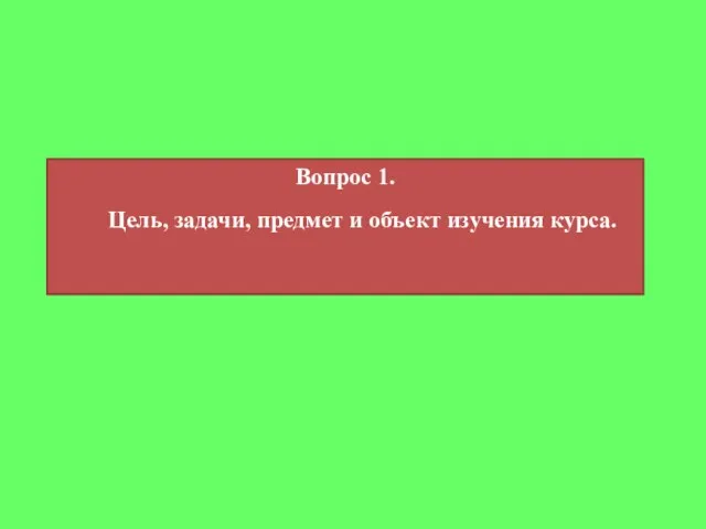 Вопрос 1. Цель, задачи, предмет и объект изучения курса.