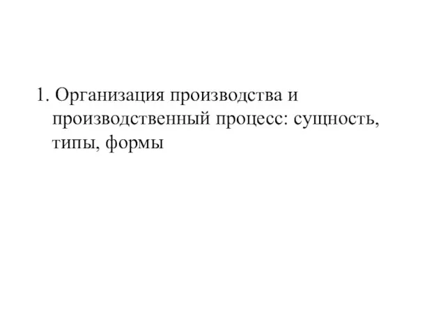 1. Организация производства и производственный процесс: сущность, типы, формы