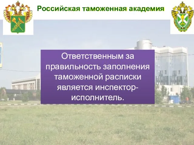 Российская таможенная академия Ответственным за правильность заполнения таможенной расписки является инспектор-исполнитель.