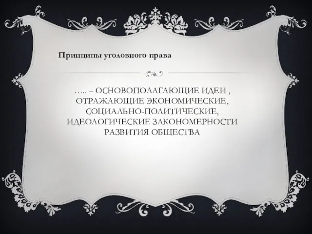 ….. – Основополагающие идеи , отражающие экономические, социально-политические, идеологические закономерности развития общества Принципы уголовного права