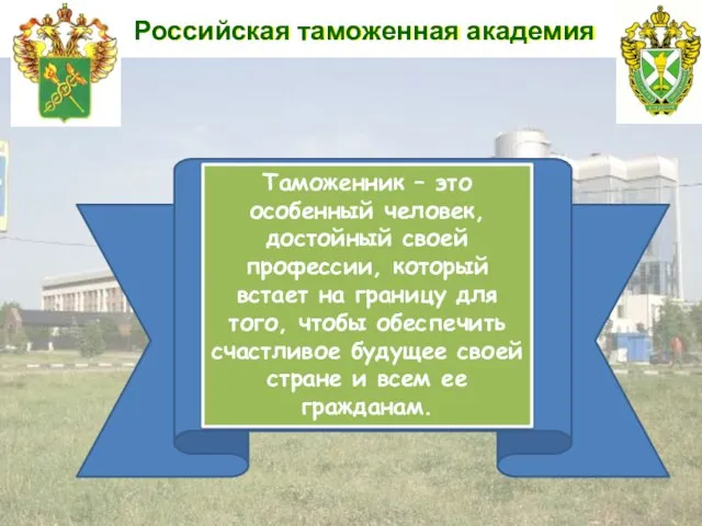 Российская таможенная академия Таможенник – это особенный человек, достойный своей профессии,