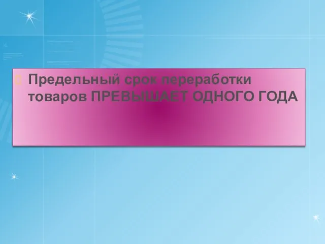 Предельный срок переработки товаров ПРЕВЫШАЕТ ОДНОГО ГОДА