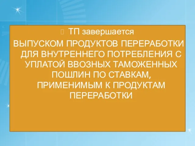 ТП завершается ВЫПУСКОМ ПРОДУКТОВ ПЕРЕРАБОТКИ ДЛЯ ВНУТРЕННЕГО ПОТРЕБЛЕНИЯ С УПЛАТОЙ ВВОЗНЫХ