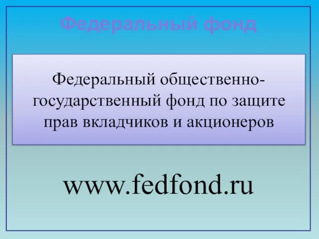 Федеральный общественно-государственный фонд по защите прав вкладчиков и акционеров www.fedfond.ru Федеральный фонд