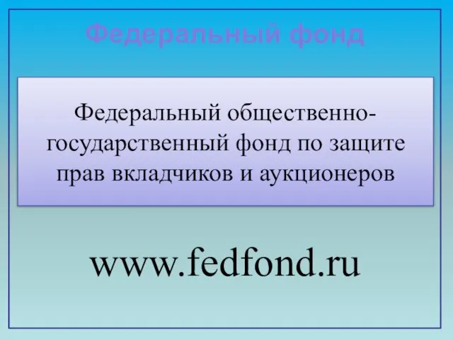 Федеральный общественно-государственный фонд по защите прав вкладчиков и аукционеров www.fedfond.ru Федеральный фонд